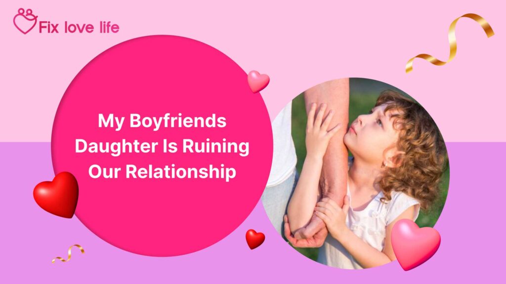 My Boyfriend’s Daughter is Ruining Our Relationship